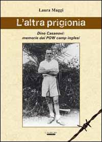 L' altra prigionia. Dino Casanovi: memorie dai POW camp inglesi - Laura Maggi - copertina