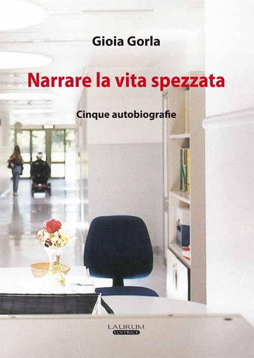 Narrare la vita spezzata. Cinque autobiografia - Gioia Gorla - copertina