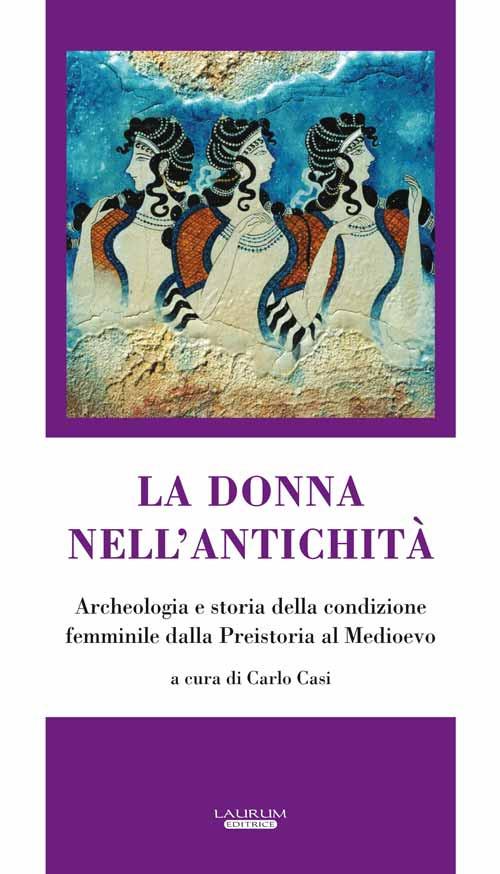 La donna nell'antichità. Archeologia e storia della condizione femminile dalla preistoria al Medioevo - Carlo Casi - copertina