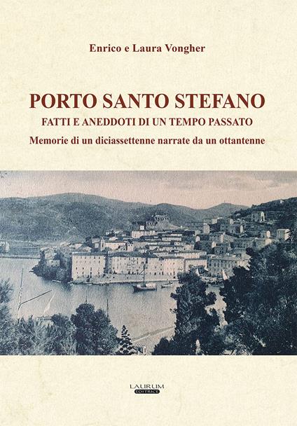 Porto Santo Stefano. Fatti e aneddoti di un tempo passato. Memorie di un diciassettenne narrate da un ottantenne - Enrico Vongher,Laura Vongher - copertina