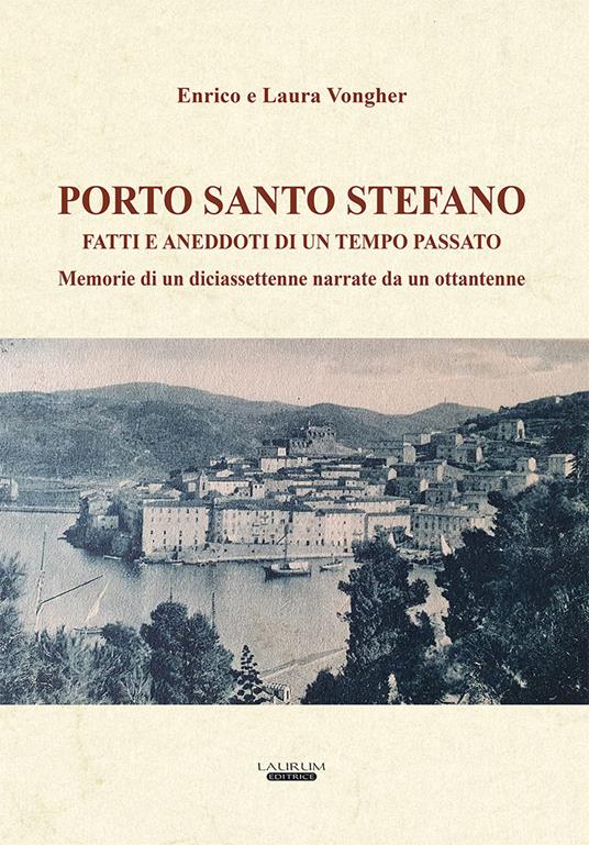 Porto Santo Stefano. Fatti e aneddoti di un tempo passato. Memorie di un diciassettenne narrate da un ottantenne - Enrico Vongher,Laura Vongher - copertina