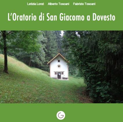 L' oratorio di San Giacomo a Dovesto - Letizia Lonzi,Alberto Toscani,Fabrizio Toscani - copertina