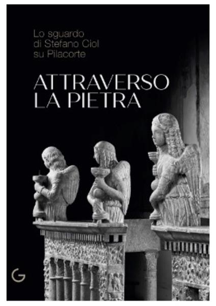 Attraverso la pietra. Lo sguardo di Stefano Ciol su Pilacorte. Ediz. illustrata - Fulvio Dell'Agnese - copertina