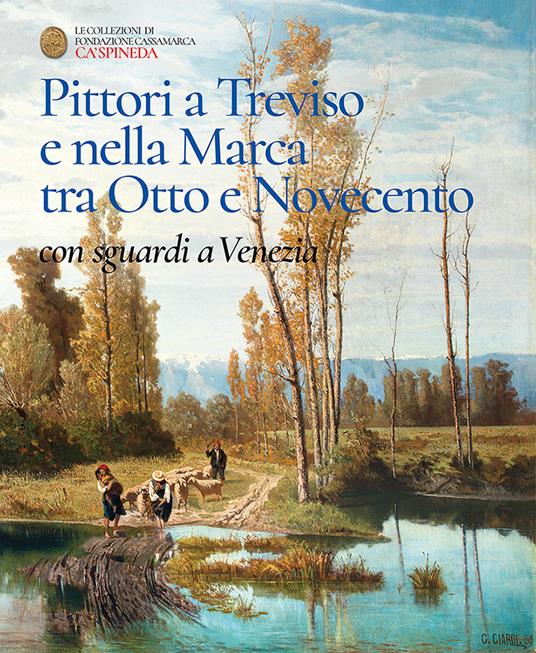 Pittori a Treviso e nella Marca tra Otto e Novecento, con sguardi a Venezia. Catalogo dell'esposizione permanete di Ca' Spineda Fondazione Cassamarca, Treviso - Giorgio Fossaluzza - copertina