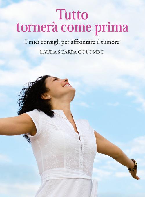 Tutto tornerà come prima. I miei consigli per affrontare il tumore - Laura Scarpa Colombo - copertina