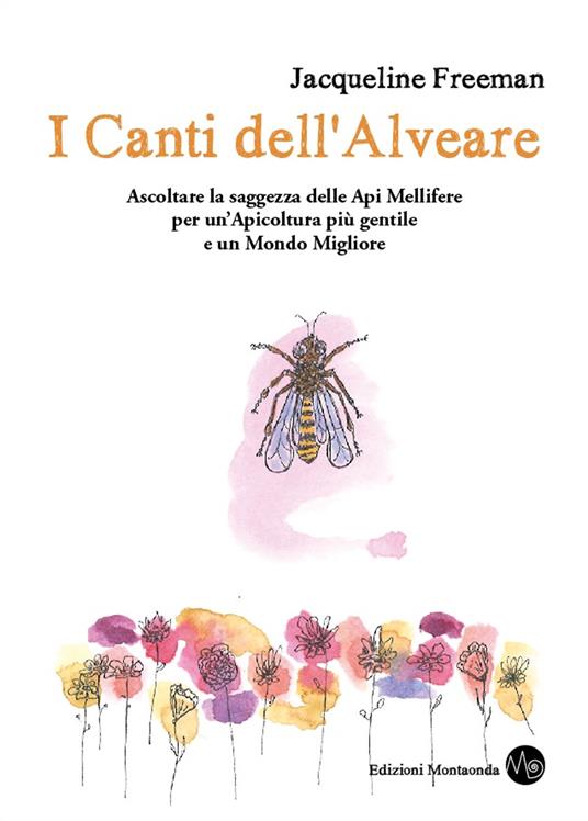 I canti dell'alveare. Ascoltare la saggezza delle api mellifere per un'apicoltura più gentile e un mondo migliore - Jacqueline Freeman - copertina