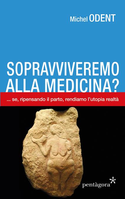 Sopravviveremo alla medicina?... Se, ripensando il parto, rendiamo l'utopia realtà - Michel Odent - copertina