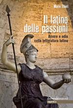 Il latino delle passioni. Amore e odio nella letteratura latina. Carmi, elegie, odi ed epodi tradotti e postillati. Testo originale a fronte