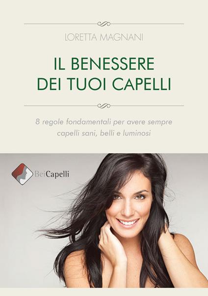 Il benessere dei tuoi capelli. 8 regole fondamentali per avere sempre capelli sani, belli e luminosi - Loretta Magnani - copertina