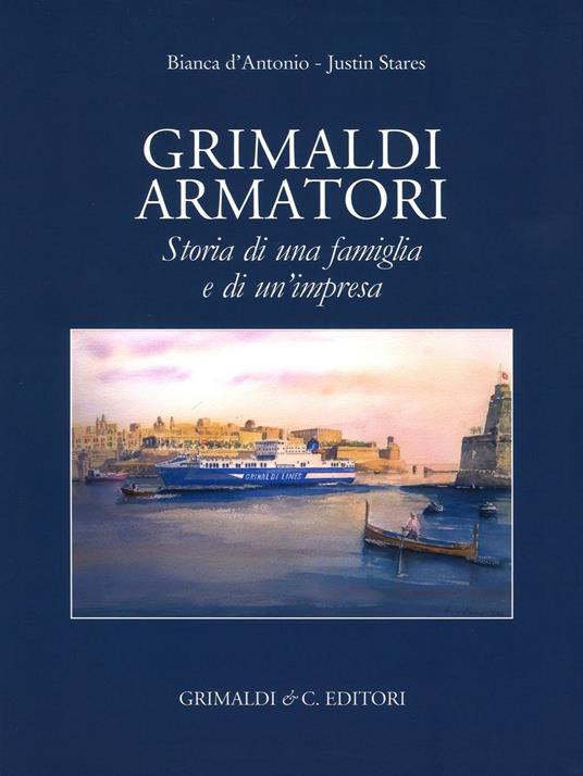 Grimaldi armatori storia di una famiglia e di un'impresa. Ediz. a colori - Bianca D'Antonio,Justin Stares - copertina