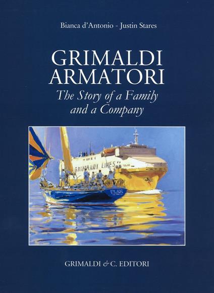 Grimaldi armatori. The story of a family and a company. Ediz. a colori - Bianca D'Antonio,Justin Stares - copertina