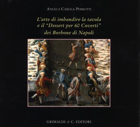 L' arte di imbandire la tavola e il «Dessert per 60 coverti» dei Borbone di Napoli. Ediz. a colori - Angela Carola Perrotti - copertina
