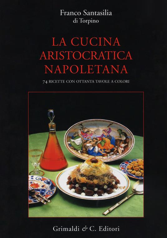 La cucina aristocratica napoletana. Ediz. illustrata - Franco Santasilia Di Torpino - copertina