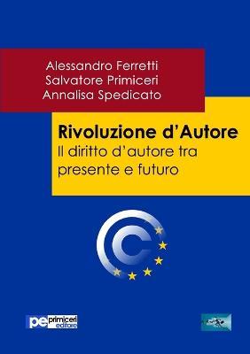 Rivoluzione d'autore. Il diritto d'autore tra presente e futuro - Alessandro Ferretti,Salvatore Primiceri,Annalisa Spedicato - copertina