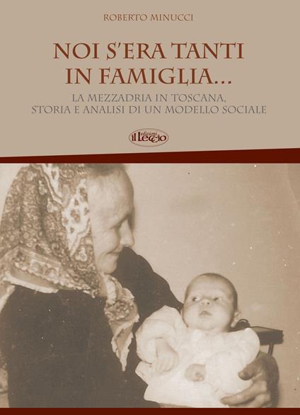 Noi s'era tanti in famiglia... La mezzadria in Toscana, storia e analisi di un modello sociale - Roberto Minucci - copertina