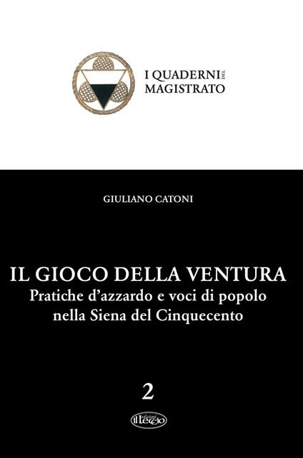 Il gioco della ventura. Pratiche d'azzardo e voci di popolo nella Siena del Cinquecento - Giuliano Catoni - copertina
