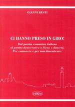 Ci hanno preso in giro! Dal Partito Comunista Italiano al Partito Democratico a Siena e dintorni. Per conoscere e per non dimenticare