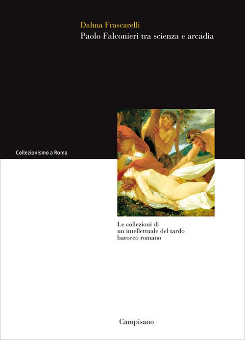 Paolo Falconieri tra scienza e arcadia. Le collezioni di un intellettuale del tardo barocco romano - Dalma Frascarelli - copertina