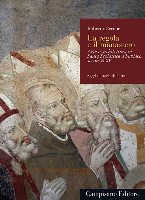 La regola e il monastero. Arte e architettura in Santa Scolastica a Subiaco secoli VI-XV - Roberta Cerone - copertina