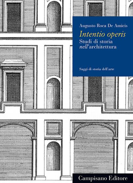 Intentio operis. Studi di storia nell'architettura - Augusto Roca De Amicis - copertina