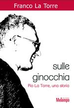 Sulle ginocchia. Pio La Torre, una storia