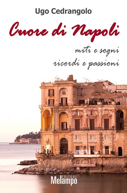 Cuore di Napoli. Miti e sogni, ricordi e passioni - Ugo Cedrangolo - copertina
