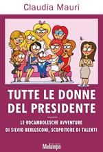 Tutte le donne del Presidente. Le rocambolesche avventure di Silvio Berlusconi, scopritore di talenti