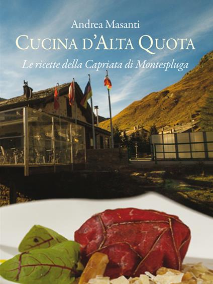 Cucina d'alta quota. Le ricette della Capriata di Montespluga - Andrea Masanti - copertina