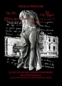 Le sculture del Ninfeo Maggiore di Leptis Magna dagli appunti di M. Floriani Squarciapino. Ediz. illustrata - Paola Finocchi - copertina