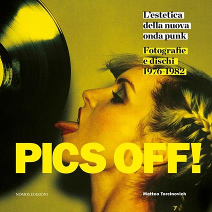 Pics off! L'estetica della nuova onda punk. Fotografie e dischi (1976-1982). Ediz. illustrata - copertina