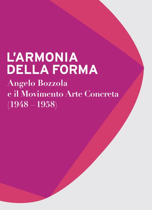 L' armonia della forma. Angelo Bozzola e il movimento arte concreta (1948-1958). Catalogo della mostra (Legnano, 28 novembre 2015-21 febbraio 2016) - copertina