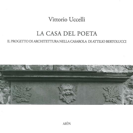 La casa del poeta. Il progetto di architettura nella Casarola di Attilio Bertolucci - Vittorio Uccelli - copertina