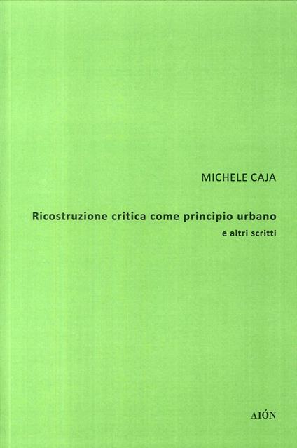 Ricostruzione critica come principio urbano e altri scritti - Michele Caja - copertina