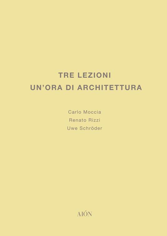 Tre lezioni. Un'ora di architettura - Carlo Moccia,Uwe Schröder,Renato Rizzi - copertina