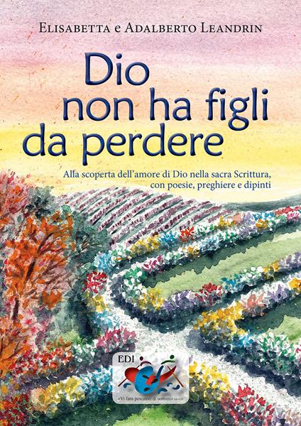 Dio non ha figli da perdere. Alla scoperta dell'amore di Dio nella sacra Scrittura, con poesie, preghiere e dipinti - Elisabetta Leandrin,Adalberto Leandrin - copertina