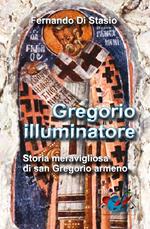 Gregorio illuminatore. Storia meravigliosa di san Gregorio armeno