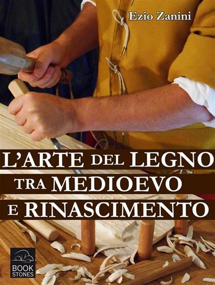 L' arte del legno tra Medioevo e Rinascimento. Tecniche e segreti nelle botteghe dei falegnami - Ezio Zanini - ebook