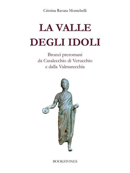 La valle degli idoli. Bronzi preromani da Casalecchio di Verucchio e dalla Valmarecchia. Fonti archeologiche d'archivio - Cristina Ravara Montebelli - ebook