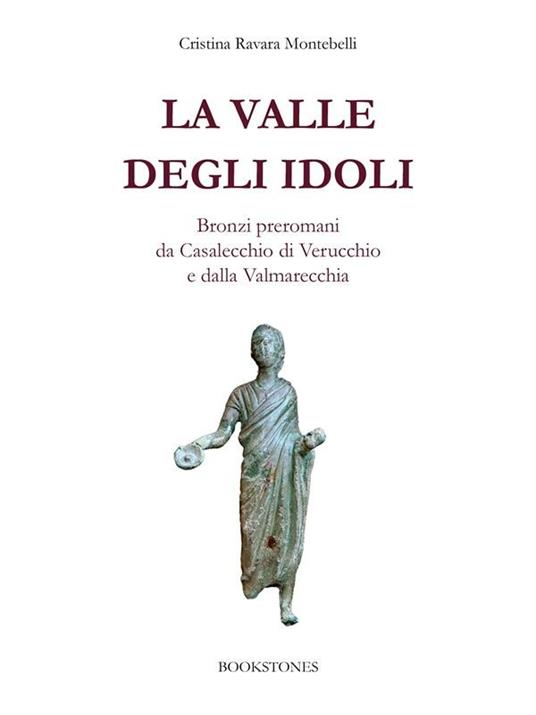 La valle degli idoli. Bronzi preromani da Casalecchio di Verucchio e dalla Valmarecchia. Fonti archeologiche d'archivio - Cristina Ravara Montebelli - ebook