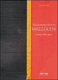 Alessandro Mattia Mazzoleni. Lo spazio della ragione - Germano Beringheli - copertina