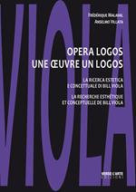 Opera logos. La ricerca estetica e concettuale di Bill Viola-Une oeuvre un logos. La recherche esthétique et conceptuelle de Bill Viola. Ediz. illustrata