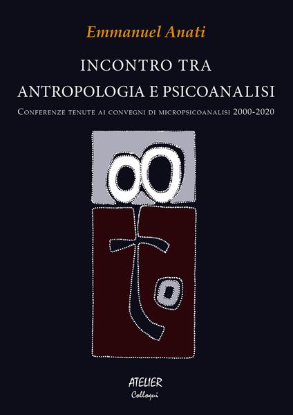 Incontro tra antropologia e psicoanalisi. Conferenze tenute ai convegni di micropsicoanalisi 2000-2020 - Emmanuel Anati - copertina
