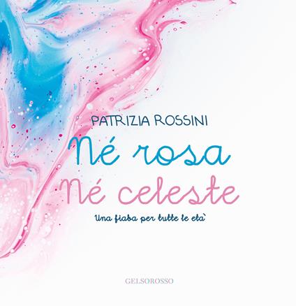 Né rosa né celeste. Una fiaba per tutte le età - Patrizia Rossini - copertina