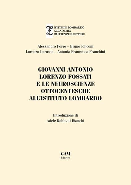 Giovanni Antonio Fossati e le neuroscienze ottocentesche all'Istituto Lombardo - Alessandro Porro,Bruno Falconi,Lorenzo Lorusso - copertina