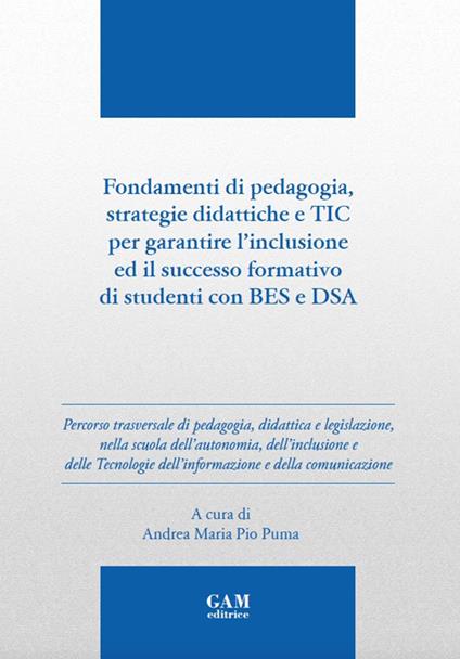 Fondamenti di pedagogia, strategie didattiche e TIC per garantire l'inclusione ed il successo formativo di studenti BES e DSA. Ediz. per la scuola - Andrea Maria Pio Puma - copertina