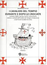 I Cavalieri del Tempio durante e dopo le crociate. Lontane origini, nascita, morte, resurrezione, misteri e simboli dell'Ordine del Tempio di Salomone.... Vol. 1