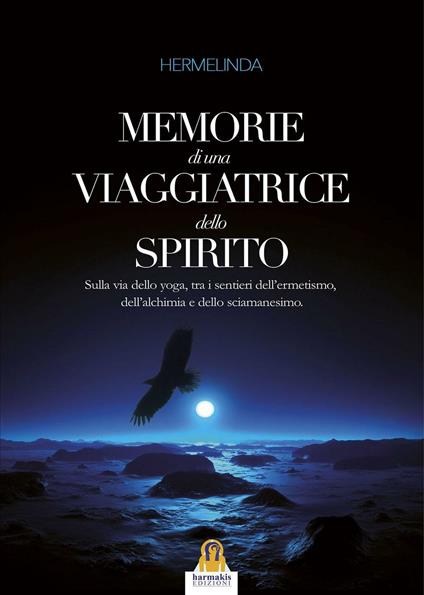 Memorie di una viaggiatrice dello spirito. Sulla via dello yoga, tra i sentieri dell'ermetismo, dell'alchimia e dello sciamanesimo - Hermelinda - ebook