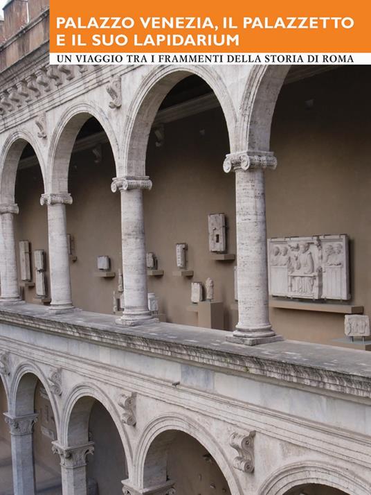 Palazzo Venezia, il Palazzetto e il suo Lapidarium. Un viaggio tra i frammenti della storia di Roma - M. G. Barberini,G. Quintiliani,F. Raimondo - copertina