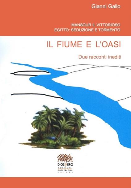 Il fiume e l'oasi. Mansour il vittorioso. Egitto: seduzione e tormento - Gianni Gallo - copertina