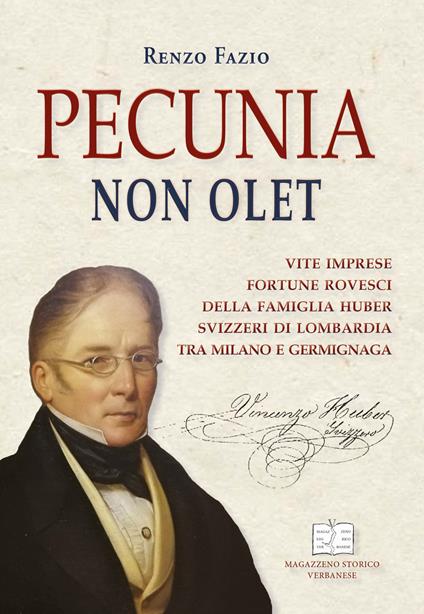Pecunia non olet. Vite imprese fortune rovesci della famiglia Huber svizzeri di Lombardia tra Milano e Germignaga - Renzo Fazio - copertina